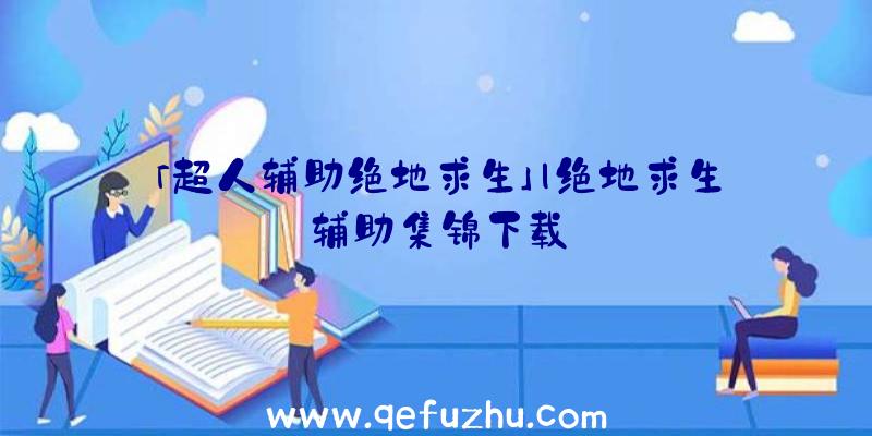 「超人辅助绝地求生」|绝地求生辅助集锦下载